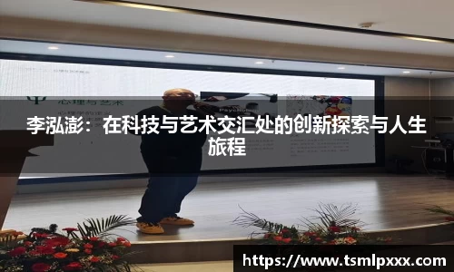李泓澎：在科技与艺术交汇处的创新探索与人生旅程