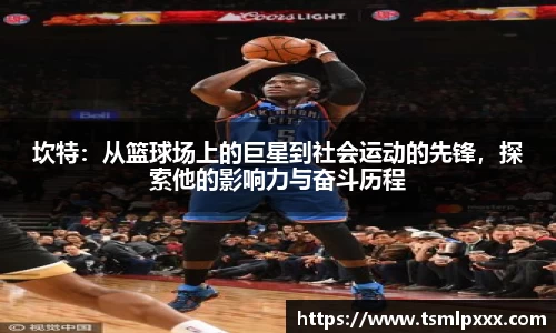 坎特：从篮球场上的巨星到社会运动的先锋，探索他的影响力与奋斗历程