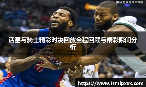 活塞与骑士精彩对决回放全程回顾与精彩瞬间分析